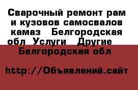 Сварочный ремонт рам и кузовов самосвалов камаз - Белгородская обл. Услуги » Другие   . Белгородская обл.